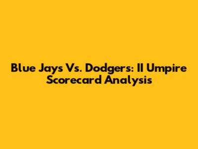 Blue Jays Vs. Dodgers: II Umpire Scorecard Analysis