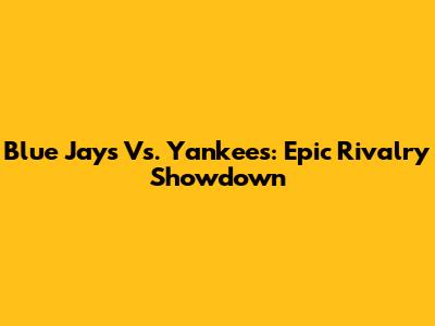 Blue Jays Vs. Yankees: Epic Rivalry Showdown