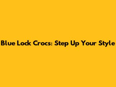 Blue Lock Crocs: Step Up Your Style