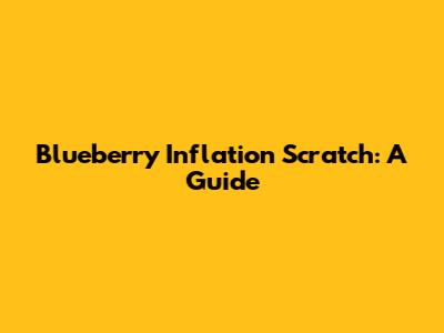Blueberry Inflation Scratch: A Guide