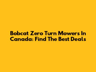 Bobcat Zero Turn Mowers In Canada: Find The Best Deals