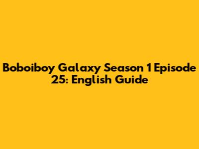 Boboiboy Galaxy Season 1 Episode 25: English Guide