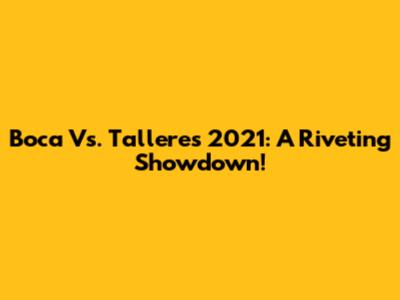 Boca Vs. Talleres 2021: A Riveting Showdown!