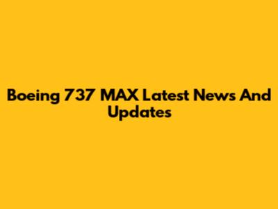 Boeing 737 MAX Latest News And Updates