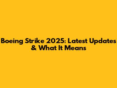 Boeing Strike 2025: Latest Updates & What It Means