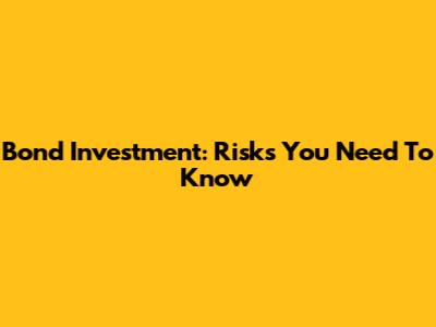 Bond Investment: Risks You Need To Know