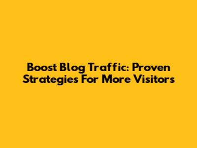 Boost Blog Traffic: Proven Strategies For More Visitors