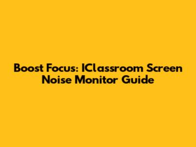 Boost Focus: IClassroom Screen Noise Monitor Guide