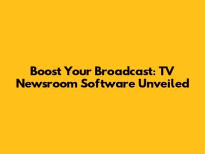 Boost Your Broadcast: TV Newsroom Software Unveiled