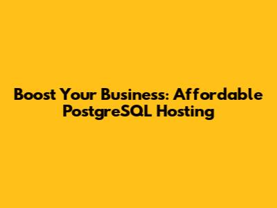 Boost Your Business: Affordable PostgreSQL Hosting