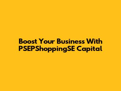 Boost Your Business With PSEPShoppingSE Capital