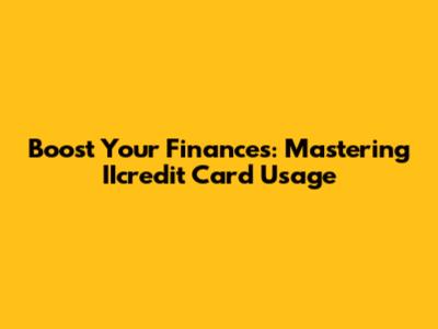 Boost Your Finances: Mastering IIcredit Card Usage