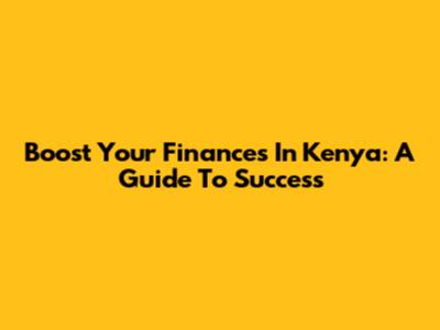 Boost Your Finances In Kenya: A Guide To Success