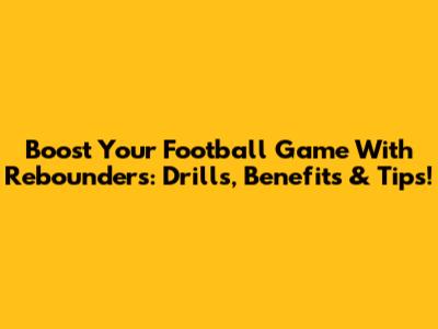 Boost Your Football Game With Rebounders: Drills, Benefits & Tips!