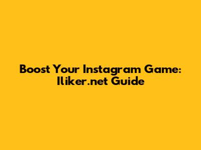 Boost Your Instagram Game: Iliker.net Guide