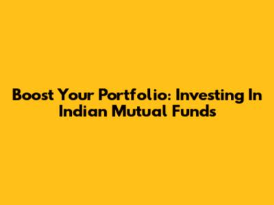 Boost Your Portfolio: Investing In Indian Mutual Funds