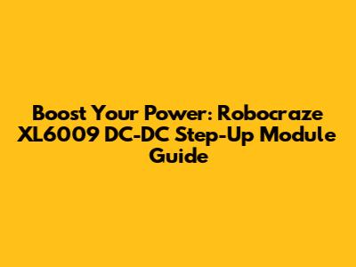 Boost Your Power: Robocraze XL6009 DC-DC Step-Up Module Guide