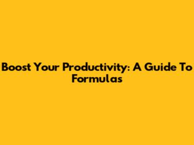 Boost Your Productivity: A Guide To Formulas