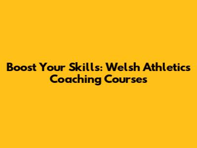 Boost Your Skills: Welsh Athletics Coaching Courses