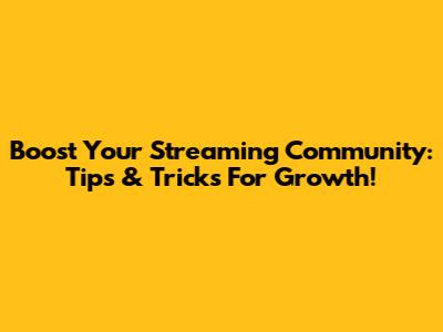 Boost Your Streaming Community: Tips & Tricks For Growth!