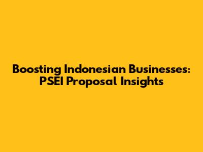 Boosting Indonesian Businesses: PSEI Proposal Insights