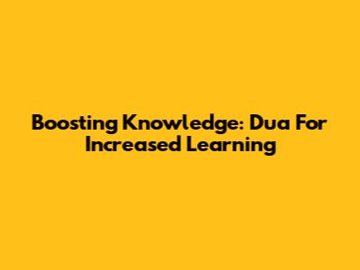 Boosting Knowledge: Dua For Increased Learning