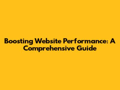 Boosting Website Performance: A Comprehensive Guide