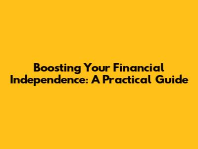 Boosting Your Financial Independence: A Practical Guide