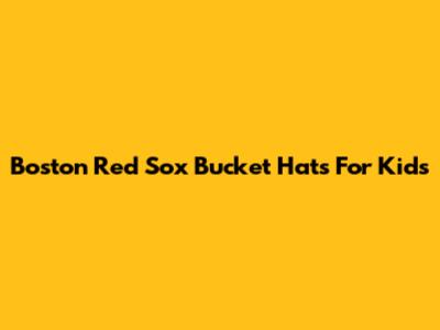 Boston Red Sox Bucket Hats For Kids