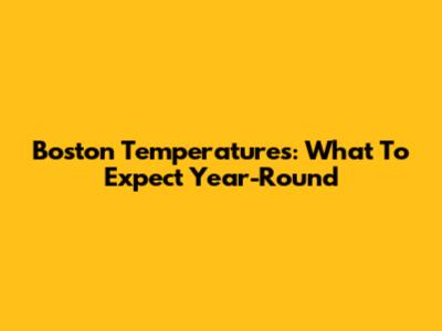 Boston Temperatures: What To Expect Year-Round