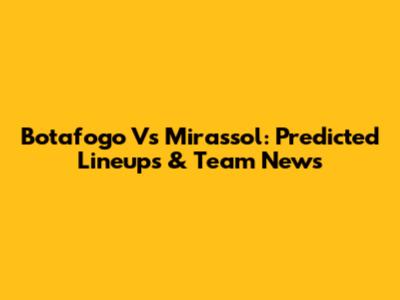 Botafogo Vs Mirassol: Predicted Lineups & Team News