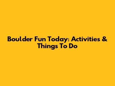 Boulder Fun Today: Activities & Things To Do