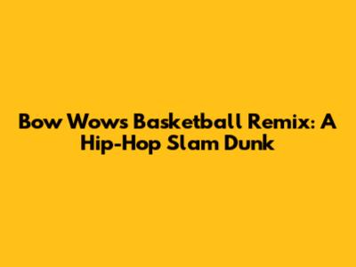 Bow Wow's Basketball Remix: A Hip-Hop Slam Dunk