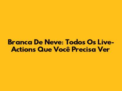 Branca De Neve: Todos Os Live-Actions Que Você Precisa Ver