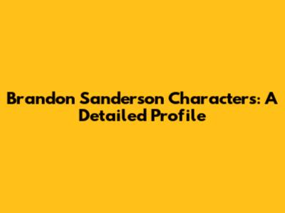 Brandon Sanderson Characters: A Detailed Profile