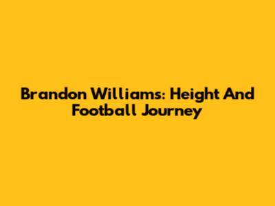 Brandon Williams: Height And Football Journey