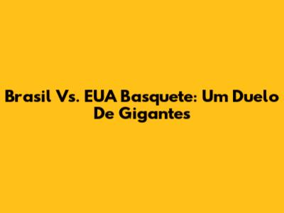 Brasil Vs. EUA Basquete: Um Duelo De Gigantes
