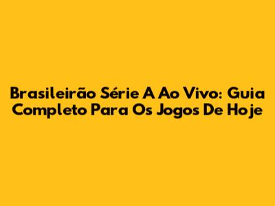 Brasileirão Série A Ao Vivo: Guia Completo Para Os Jogos De Hoje
