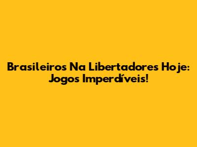 Brasileiros Na Libertadores Hoje: Jogos Imperdíveis!