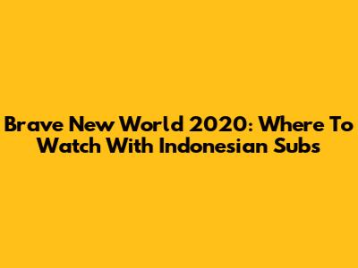 Brave New World 2020: Where To Watch With Indonesian Subs