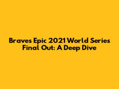 Braves' Epic 2021 World Series Final Out: A Deep Dive