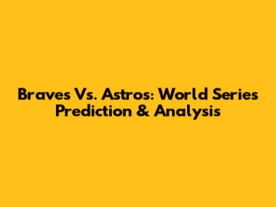 Braves Vs. Astros: World Series Prediction & Analysis