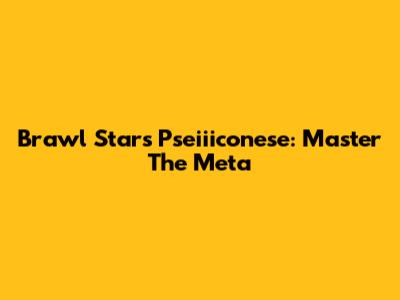 Brawl Stars Pseiiiconese: Master The Meta