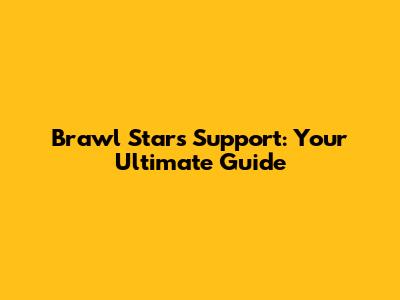 Brawl Stars Support: Your Ultimate Guide