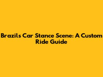 Brazil's Car Stance Scene: A Custom Ride Guide