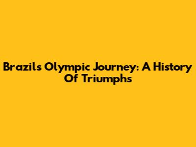 Brazil's Olympic Journey: A History Of Triumphs