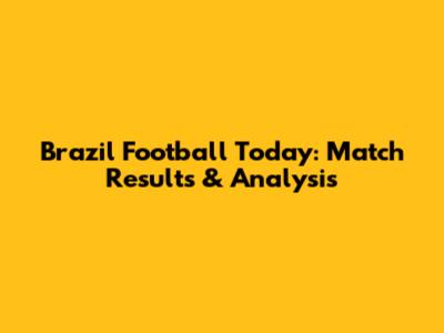 Brazil Football Today: Match Results & Analysis