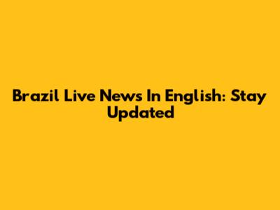 Brazil Live News In English: Stay Updated