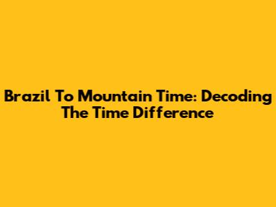 Brazil To Mountain Time: Decoding The Time Difference