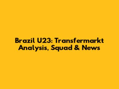 Brazil U23: Transfermarkt Analysis, Squad & News